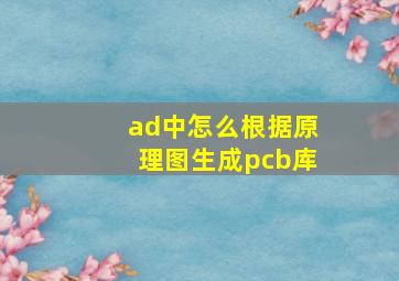 ad中怎么根据原理图生成pcb库