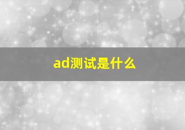 ad测试是什么