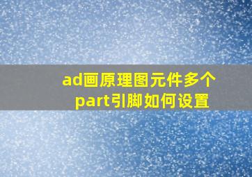 ad画原理图元件多个part引脚如何设置