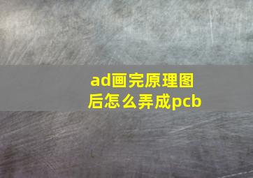 ad画完原理图后怎么弄成pcb