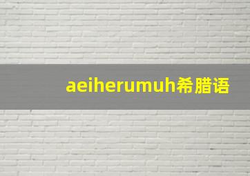 aeiherumuh希腊语