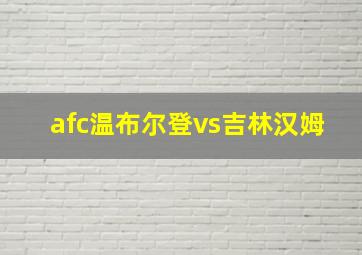 afc温布尔登vs吉林汉姆