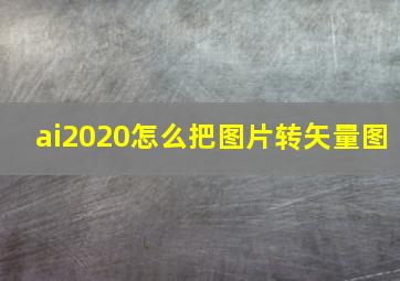 ai2020怎么把图片转矢量图