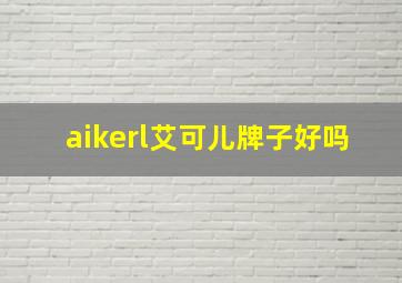 aikerl艾可儿牌子好吗