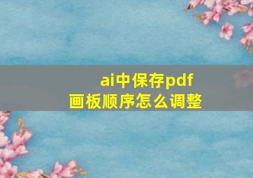 ai中保存pdf画板顺序怎么调整