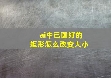 ai中已画好的矩形怎么改变大小