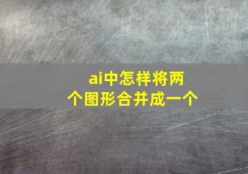 ai中怎样将两个图形合并成一个