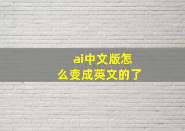 ai中文版怎么变成英文的了