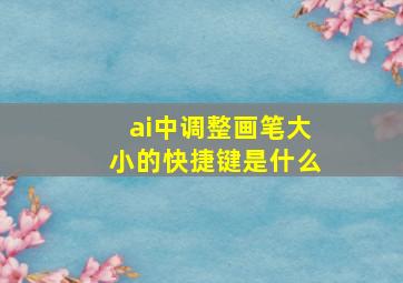 ai中调整画笔大小的快捷键是什么