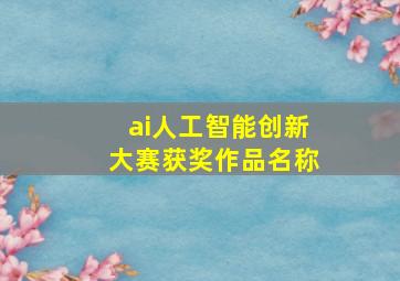 ai人工智能创新大赛获奖作品名称