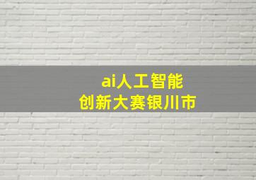 ai人工智能创新大赛银川市