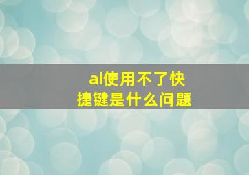 ai使用不了快捷键是什么问题