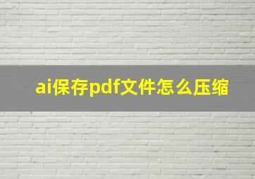 ai保存pdf文件怎么压缩