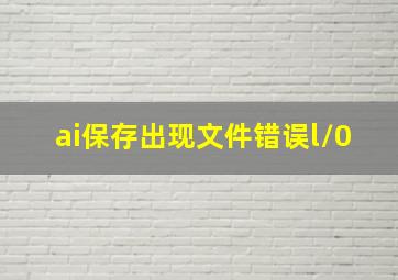 ai保存出现文件错误l/0