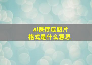 ai保存成图片格式是什么意思