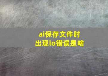 ai保存文件时出现lo错误是啥