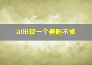 ai出现一个框删不掉