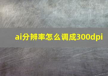 ai分辨率怎么调成300dpi