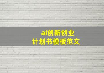 ai创新创业计划书模板范文