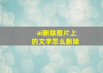 ai删除图片上的文字怎么删除