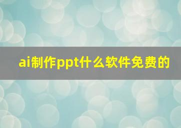 ai制作ppt什么软件免费的