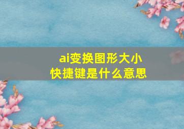 ai变换图形大小快捷键是什么意思