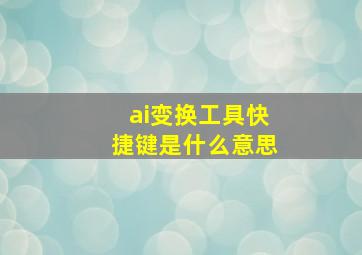 ai变换工具快捷键是什么意思