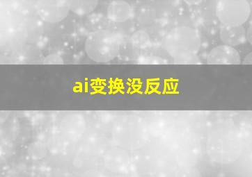 ai变换没反应