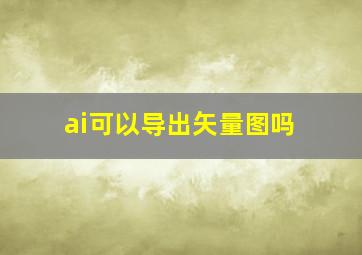 ai可以导出矢量图吗