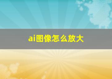 ai图像怎么放大