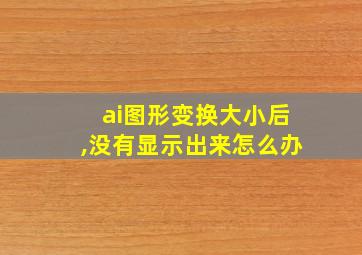 ai图形变换大小后,没有显示出来怎么办