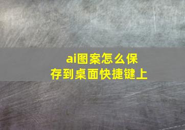 ai图案怎么保存到桌面快捷键上