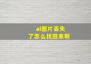 ai图片丢失了怎么找回来啊