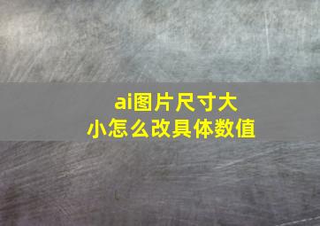 ai图片尺寸大小怎么改具体数值