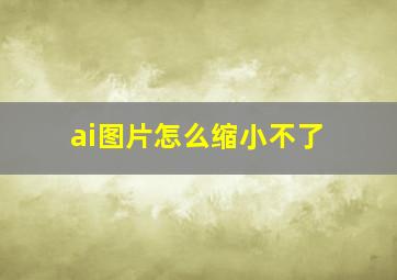 ai图片怎么缩小不了