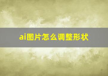 ai图片怎么调整形状