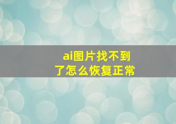 ai图片找不到了怎么恢复正常