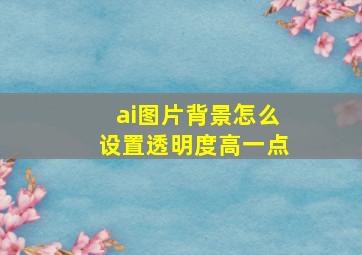 ai图片背景怎么设置透明度高一点