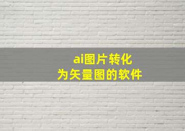 ai图片转化为矢量图的软件