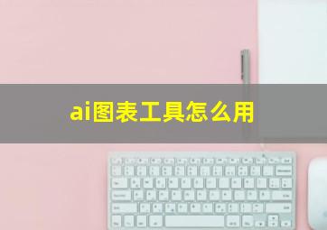 ai图表工具怎么用