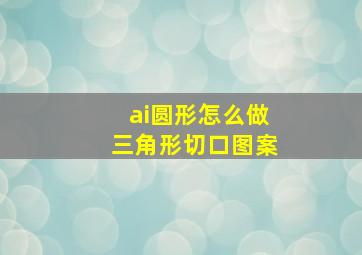 ai圆形怎么做三角形切口图案