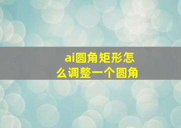 ai圆角矩形怎么调整一个圆角