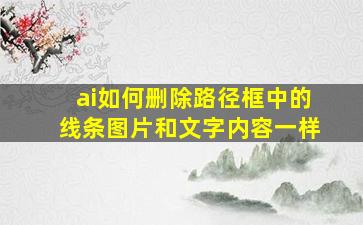 ai如何删除路径框中的线条图片和文字内容一样