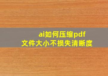 ai如何压缩pdf文件大小不损失清晰度