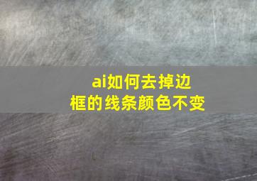 ai如何去掉边框的线条颜色不变