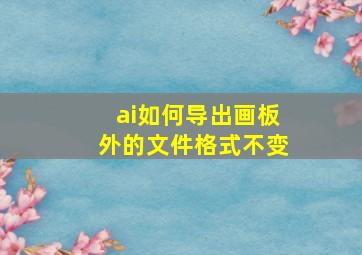 ai如何导出画板外的文件格式不变