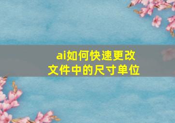 ai如何快速更改文件中的尺寸单位