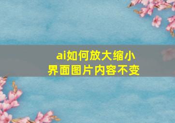 ai如何放大缩小界面图片内容不变