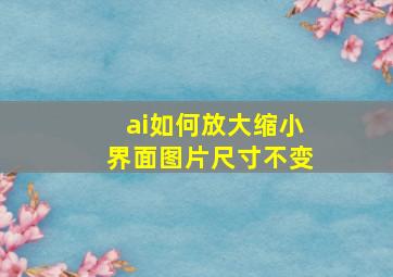 ai如何放大缩小界面图片尺寸不变