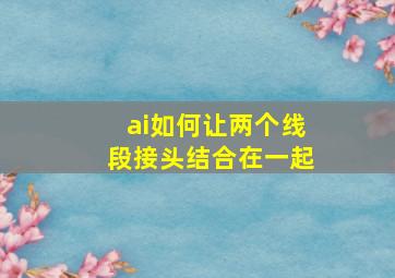 ai如何让两个线段接头结合在一起